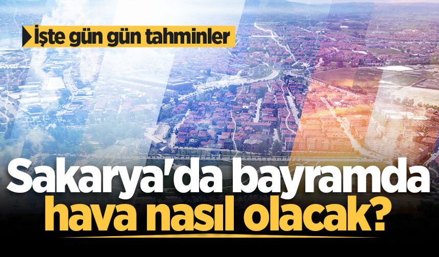 Sakarya'da bayramda hava nasıl olacak? İşte gün gün tahminler