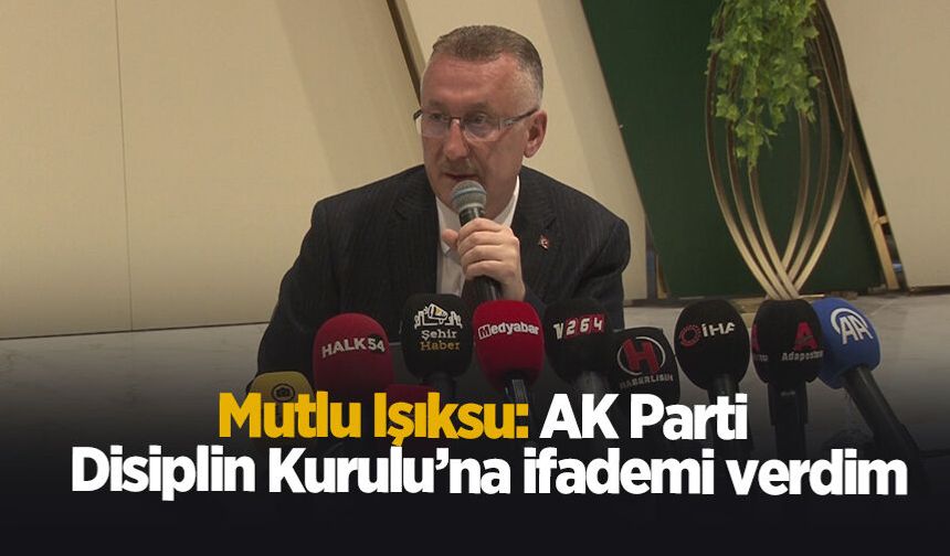 Mutlu Işıksu: AK Parti Disiplin Kurulu’na ifademi verdim