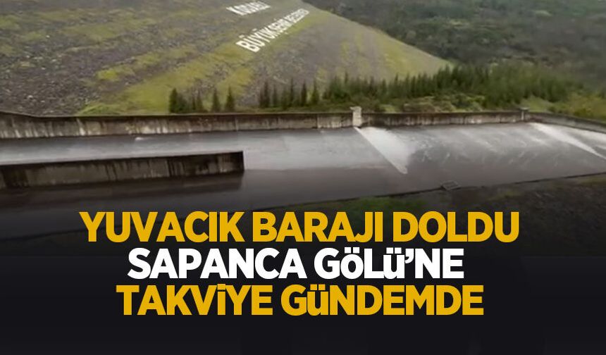 Yuvacık Barajı yüzde 93 doldu, Sapanca Gölü'ne takviye gündemde