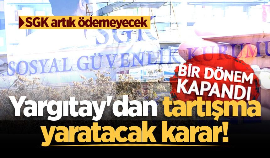 SGK artık ödemeyecek: Yargıtay’dan ezber bozan karar! Bir dönem kapandı