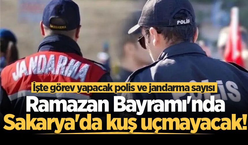 Ramazan Bayramı'nda Sakarya'da kuş uçmayacak! İşte görev yapacak polis ve jandarma sayısı