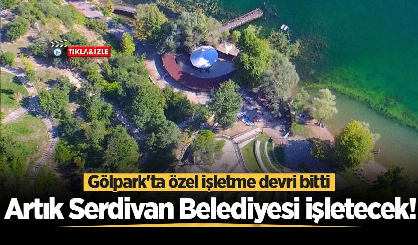 Gölpark'ta özel işletme devri bitti: Artık Serdivan Belediyesi işletecek!