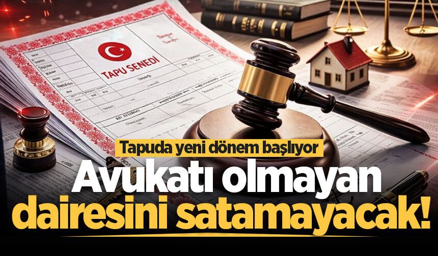 Tapuda yeni dönem başlıyor: Avukatı olmayan dairesini satamayacak!