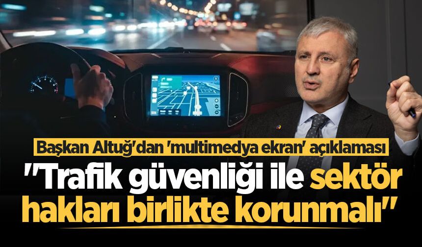Başkan Altuğ'dan 'multimedya ekran' açıklaması: "Trafik güvenliği ile sektör hakları birlikte korunmalı"