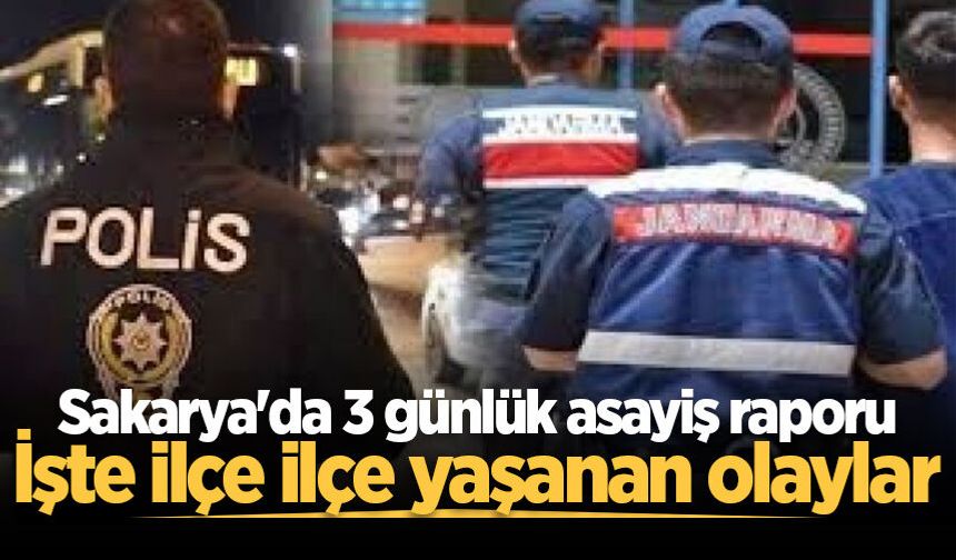 Sakarya'da 3 günlük asayiş raporu: İşte ilçe ilçe yaşanan olaylar