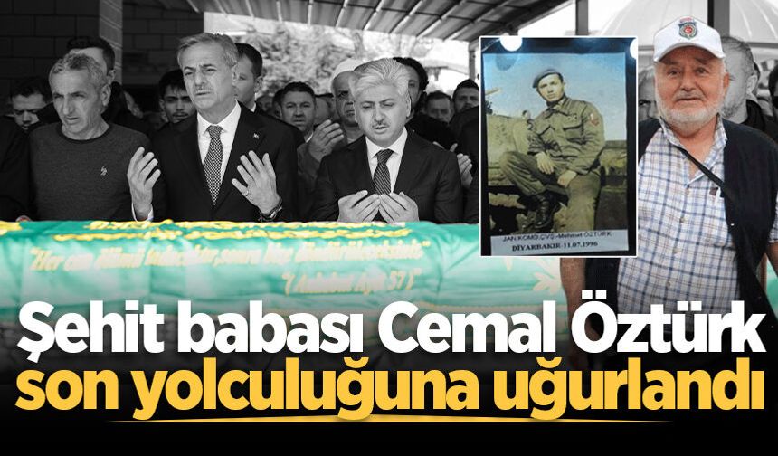 Şehit babası Cemal Öztürk son yolculuğuna uğurlandı