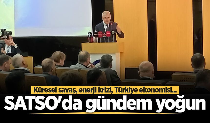 SATSO'da gündem yoğun: Küresel savaş, enerji krizi, Türkiye ekonomisi...