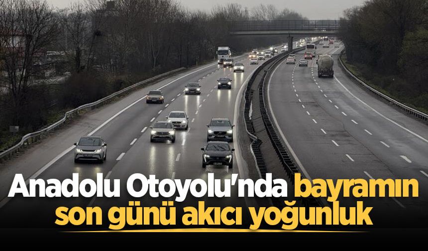 Anadolu Otoyolu'nda bayramın son günü akıcı yoğunluk