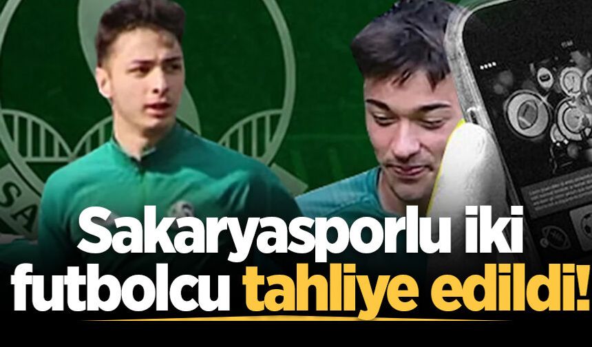 Sakaryasporlu iki futbolcu tahliye edildi!