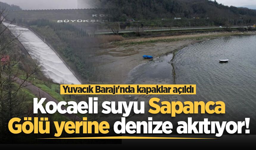 Yuvacık Barajı'nda kapaklar açıldı: Kocaeli suyu Sapanca Gölü yerine denize akıtıyor!
