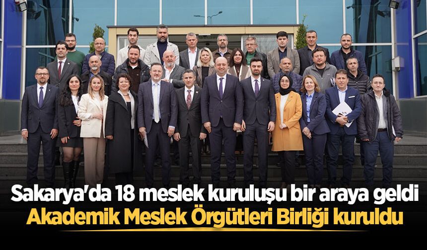 Sakarya'da 18 meslek kuruluşu bir araya geldi: Akademik Meslek Örgütleri Birliği kuruldu