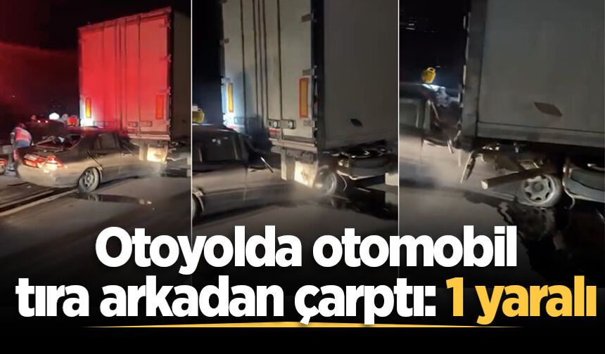Otoyolda otomobil tıra arkadan çarptı: 1 yaralı