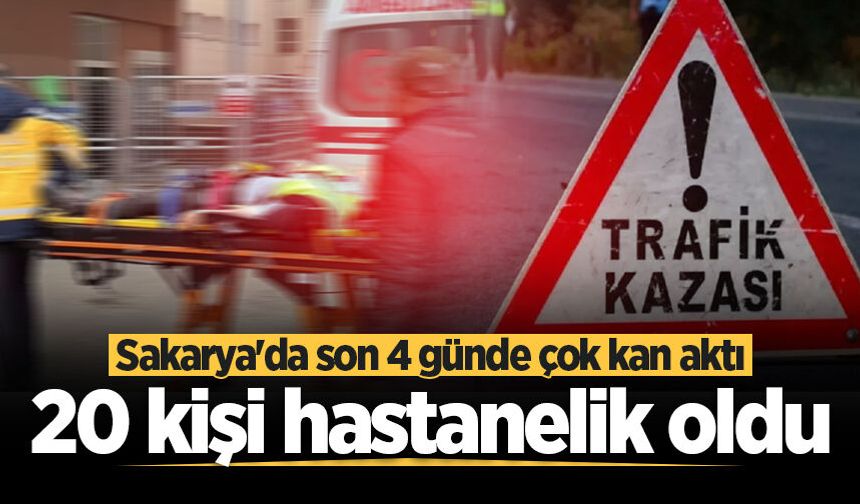 Sakarya'da son 4 günde çok kan aktı: 20 kişi hastanelik oldu