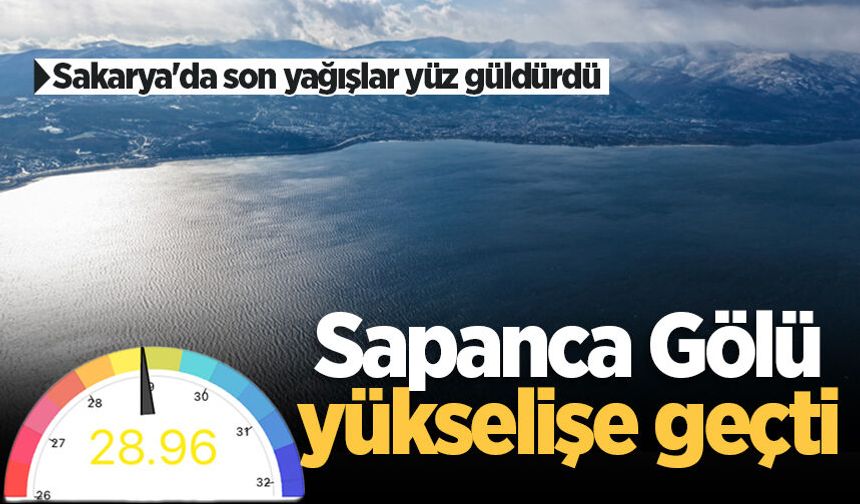 Sakarya'da son yağışlar yüz güldürdü: Sapanca Gölü yükselişe geçti