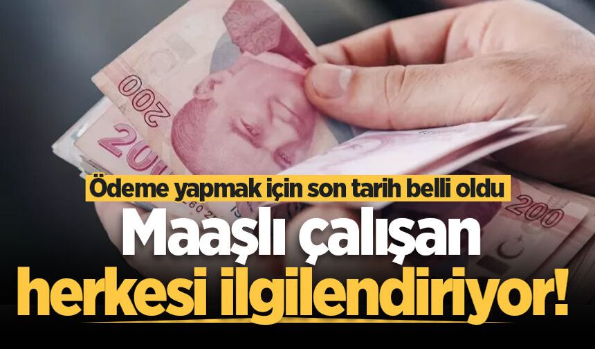 Maaşlı çalışan herkesi ilgilendiriyor! Ödeme yapmak için son tarih belli oldu