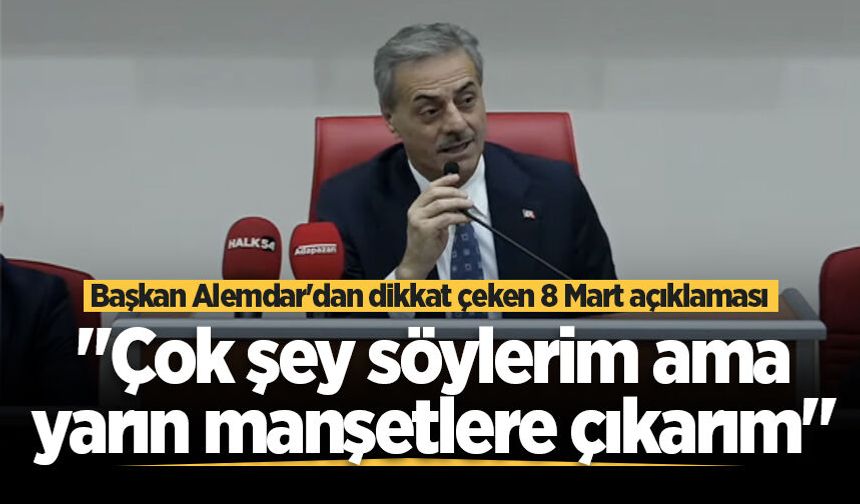 Başkan Alemdar'dan dikkat çeken 8 Mart açıklaması: "Çok şey söylerim ama yarın manşetlere çıkarım"