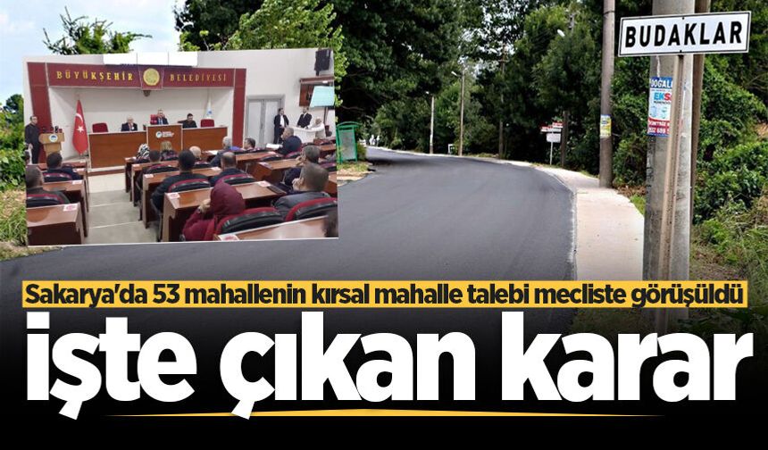 Sakarya'da 53 mahallenin kırsal mahalle talebi mecliste görüşüldü! İşte çıkan karar
