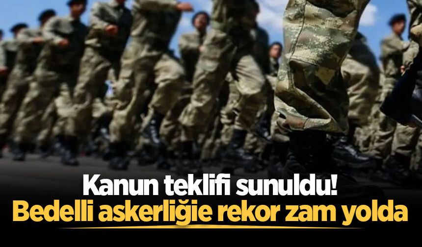 Kanun teklifi sunuldu! Bedelli askerliğe rekor zam yolda