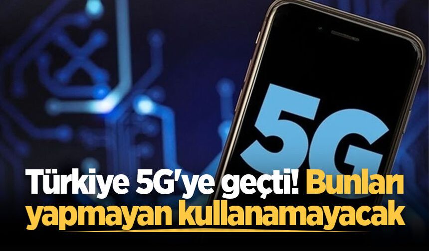 Türkiye 5G'ye geçti! Bunları yapmayan kullanamayacak