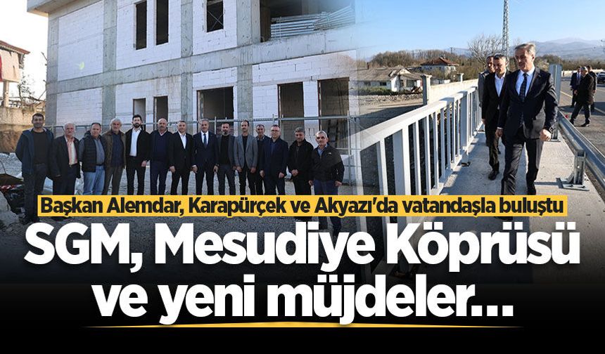 Başkan Alemdar, Karapürçek ve Akyazı'da vatandaşla buluştu: SGM, Mesudiye Köprüsü ve yeni müjdeler…