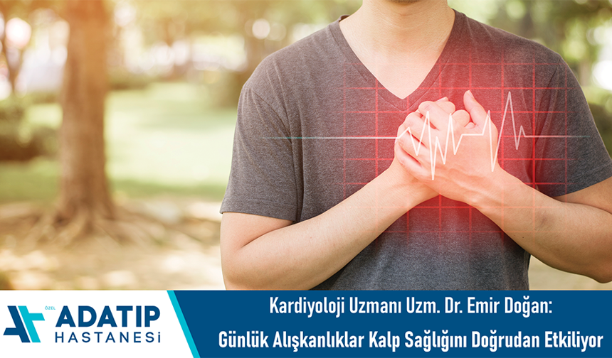Kardiyoloji Uzmanı Uzm. Dr. Emir Doğan: Günlük alışkanlıklar kalp sağlığını doğrudan etkiliyor