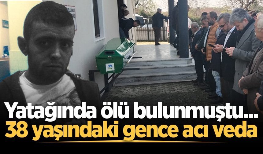 Yatağında ölü bulunmuştu... 38 yaşındaki gence acı veda