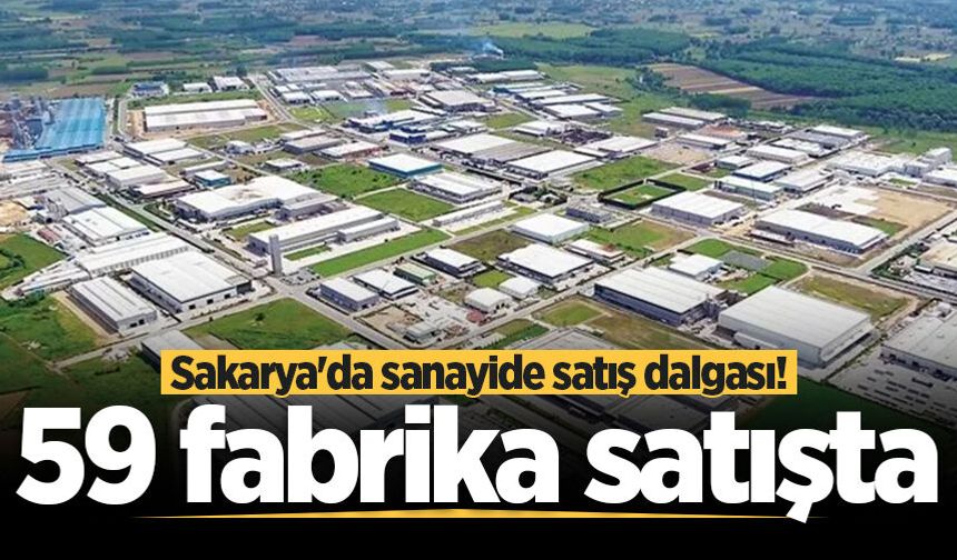 Sakarya'da sanayide satış dalgası! 59 fabrika satışta