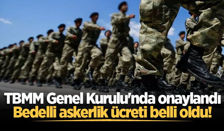 TBMM Genel Kurulu'nda onaylandı: Bedelli askerlik ücreti belli oldu!