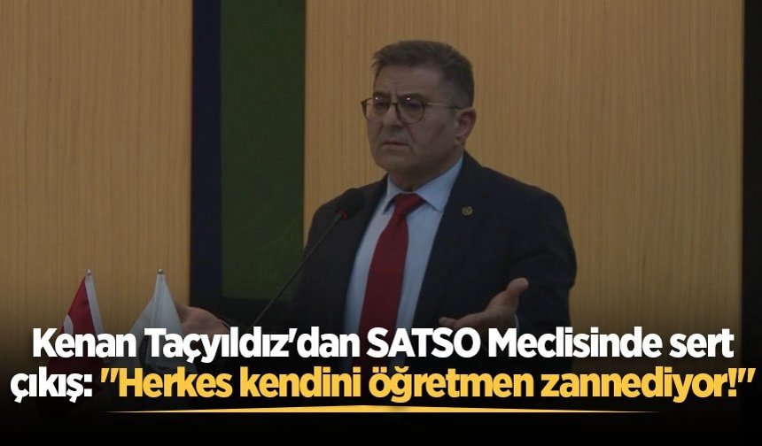 Kenan Taçyıldız'dan SATSO Meclisinde sert çıkış: "Herkes kendini öğretmen zannediyor!"