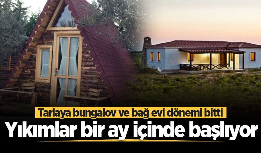 Tarlaya bungalov ve bağ evi dönemi bitti! Yıkımlar bir ay içinde başlıyor