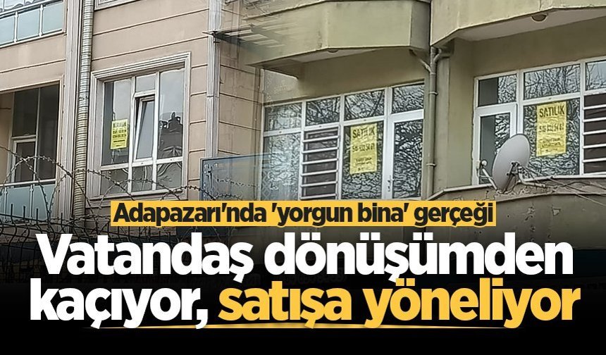Adapazarı'nda 'yorgun bina' gerçeği: Vatandaş dönüşümden kaçıyor, satışa yöneliyor
