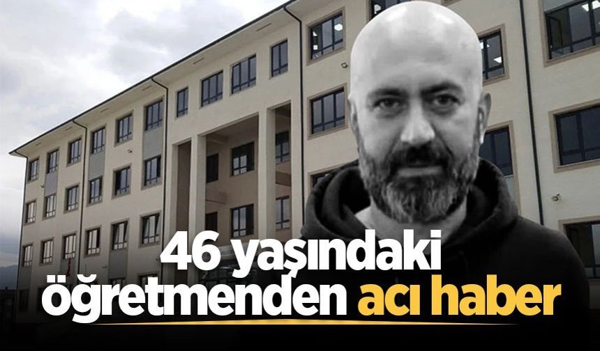 46 yaşındaki öğretmenden acı haber