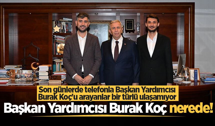 Son günlerde telefonla Başkan Yardımcısı Burak Koç'u arayanlar bir türlü ulaşamıyor