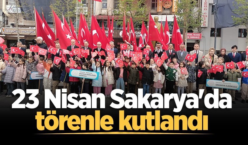Sakarya'da 23 Nisan Ulusal Egemenlik ve Çocuk Bayramı kutlandı
