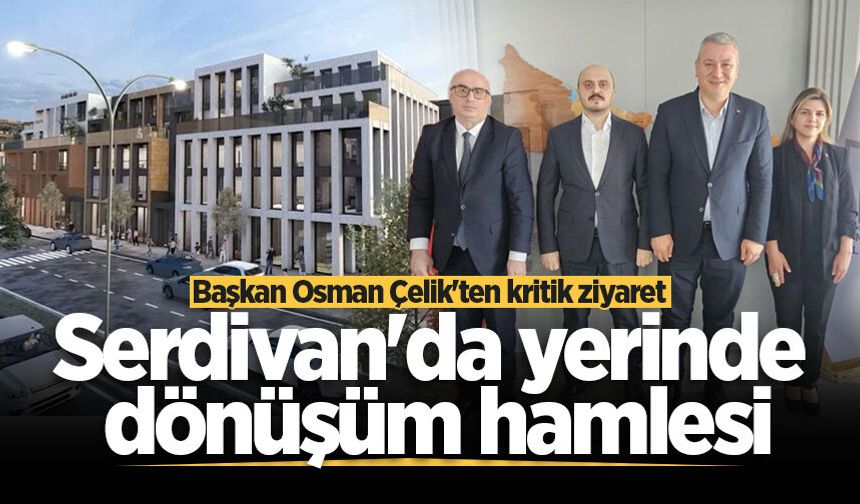 Serdivan'da yerinde dönüşüm hamlesi: Başkan Osman Çelik'ten kritik ziyaret