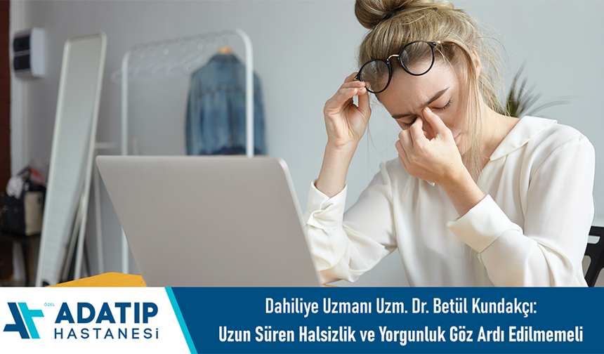 Dahiliye Uzmanı Uzm. Dr. Betül Kundakçı: Uzun süren halsizlik ve yorgunluk göz ardı edilmemeli