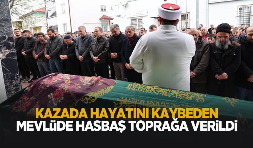 Kazada hayatını kaybeden Mevlüde Hasbaş toprağa verildi