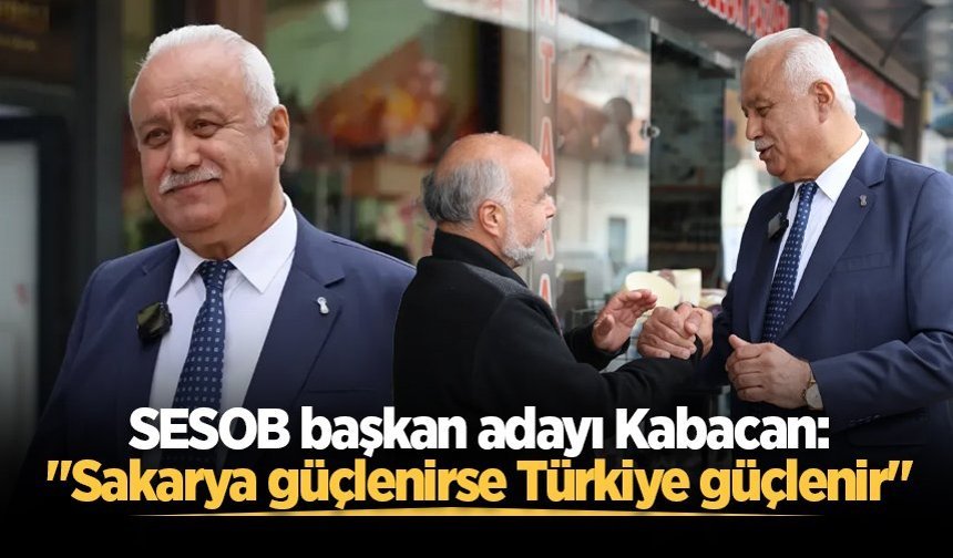 SESOB başkan adayı Kabacan: "Sakarya güçlenirse Türkiye güçlenir"
