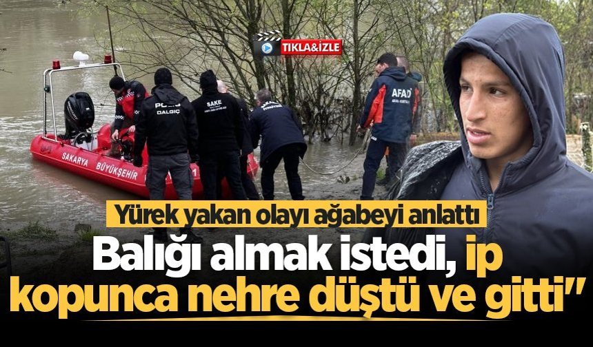 Yürek yakan olayı ağabeyi anlattı: "Kardeşim balığı almak istedi, ip kopunca nehre düştü ve gitti"