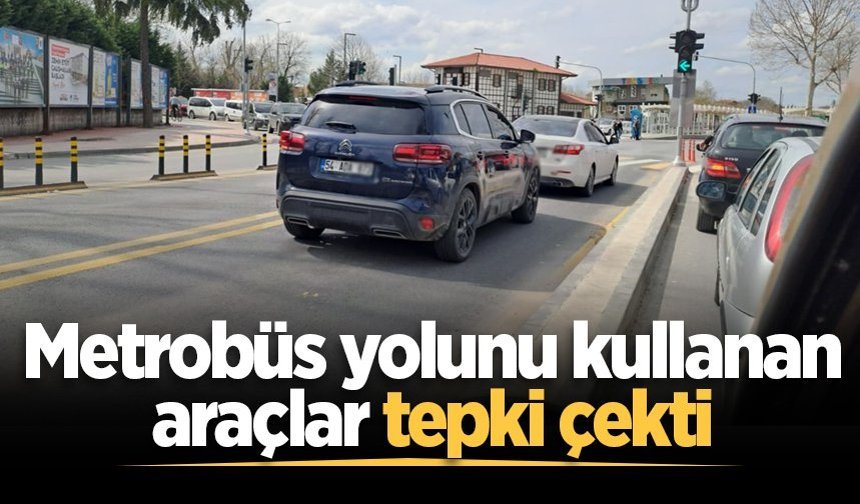 Metrobüs yolunu kullanan araçlar tepki çekti