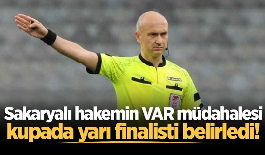 Sakaryalı hakemin VAR müdahalesi kupada yarı finalisti belirledi!