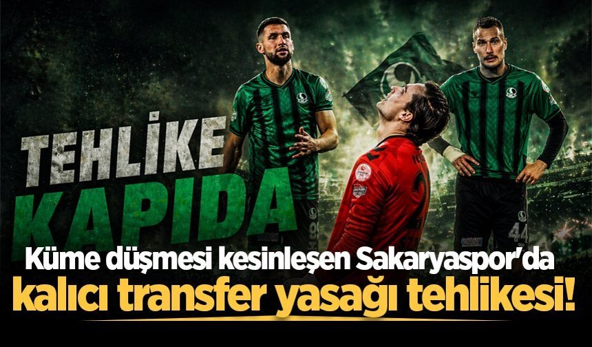 Küme düşmesi kesinleşen Sakaryaspor'da kalıcı transfer yasağı tehlikesi!