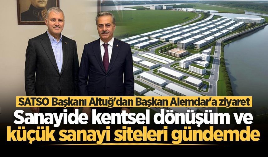 SATSO Başkanı Altuğ'dan Başkan Alemdar'a ziyaret: Sanayide kentsel dönüşüm ve küçük sanayi siteleri gündemde