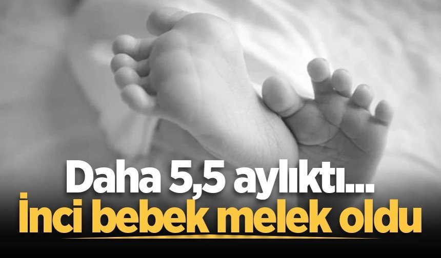 Daha 5,5 aylıktı... İnci bebek melek oldu