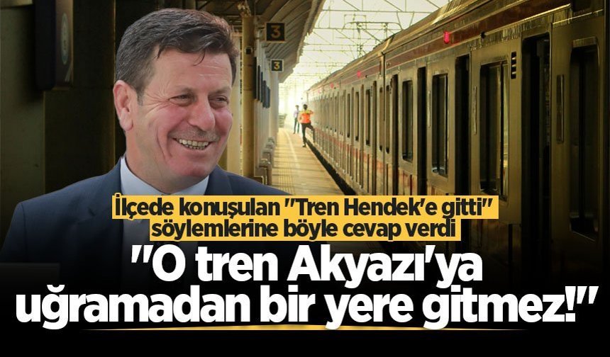 Başkan Soykan "Tren Hendek'e gitti" söylemlerine böyle cevap verdi "Akyazı'ya uğramadan bir yere gitmez"