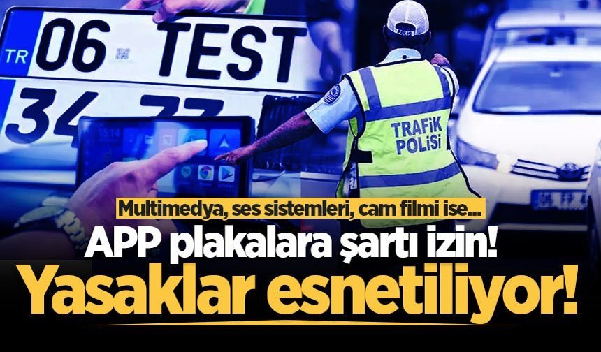 Yasaklar esnetiliyor: APP plakalara şartı izin! Multimedya, ses sistemleri, cam filmi ise...