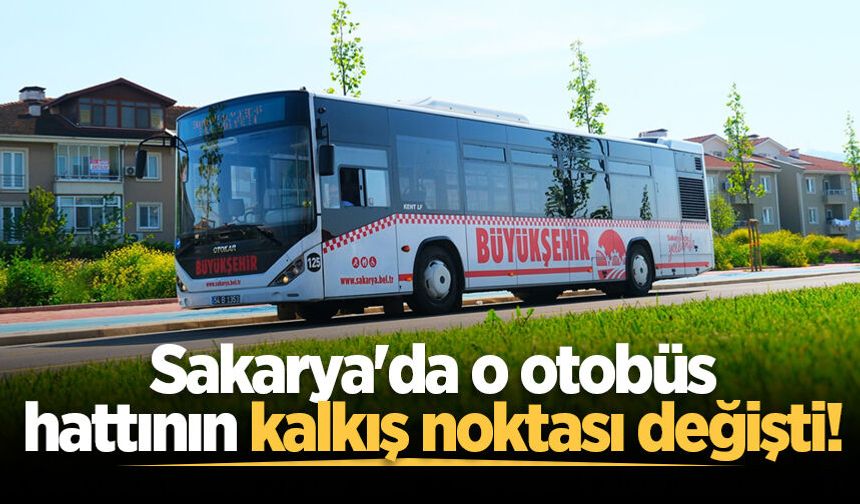 Sakarya'da o otobüs hattının kalkış noktası değişti!