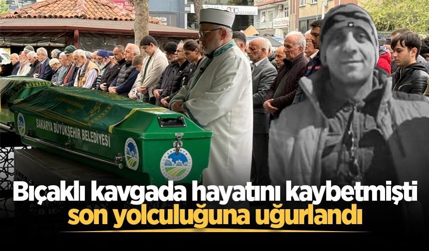 Akyazı'daki bıçaklı kavgada hayatını kaybetmişti, son yolculuğuna uğurlandı