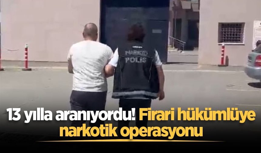 13 yılla aranıyordu! Sakarya'da firari hükümlüye narkotik operasyonu
