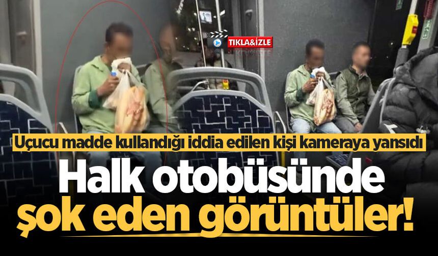 Halk otobüsünde şok eden görüntüler! Uçucu madde kullandığı iddia edilen kişi kameraya yansıdı